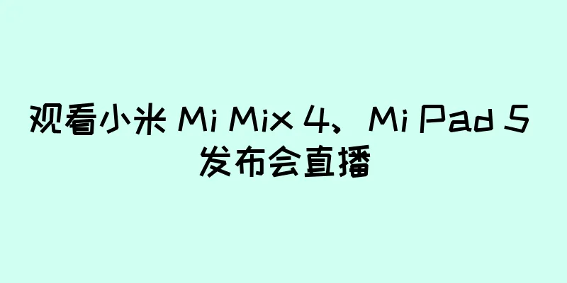 观看小米 Mi Mix 4、Mi Pad 5 发布会直播