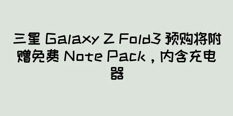 三星 Galaxy Z Fold3 预购将附赠免费 Note Pack，内含充电器