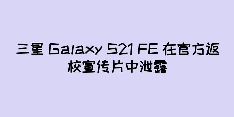 三星 Galaxy S21 FE 在官方返校宣传片中泄露