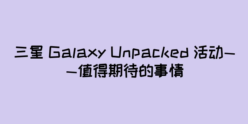 三星 Galaxy Unpacked 活动——值得期待的事情