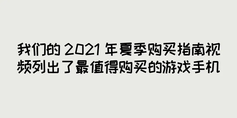我们的 2021 年夏季购买指南视频列出了最值得购买的游戏手机
