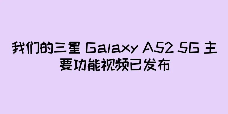 我们的三星 Galaxy A52 5G 主要功能视频已发布
