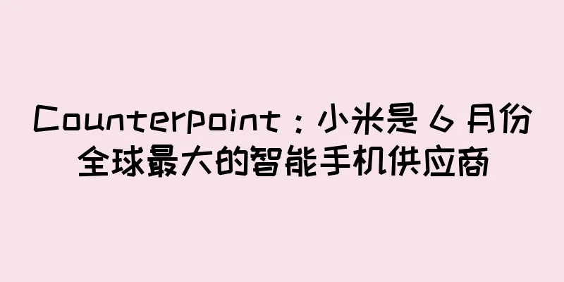 Counterpoint：小米是 6 月份全球最大的智能手机供应商