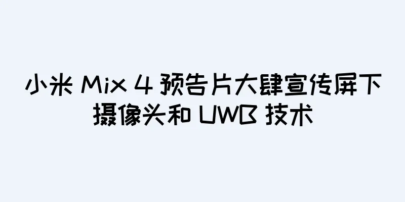 小米 Mix 4 预告片大肆宣传屏下摄像头和 UWB 技术