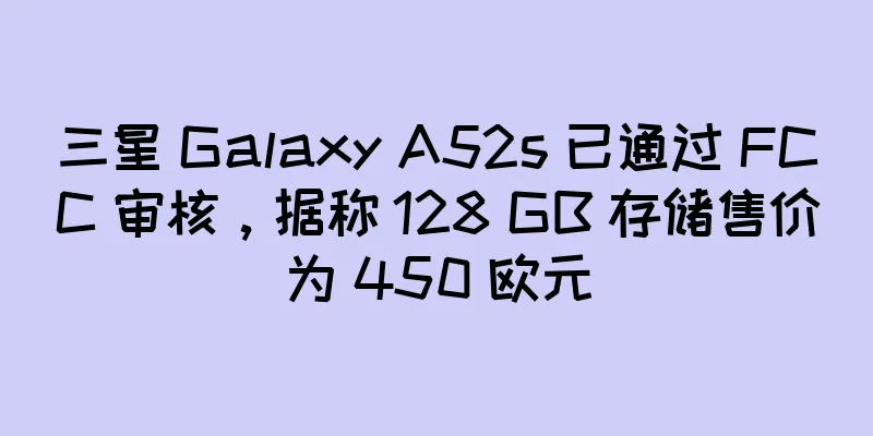 三星 Galaxy A52s 已通过 FCC 审核，据称 128 GB 存储售价为 450 欧元