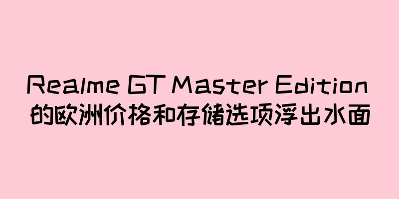 Realme GT Master Edition 的欧洲价格和存储选项浮出水面