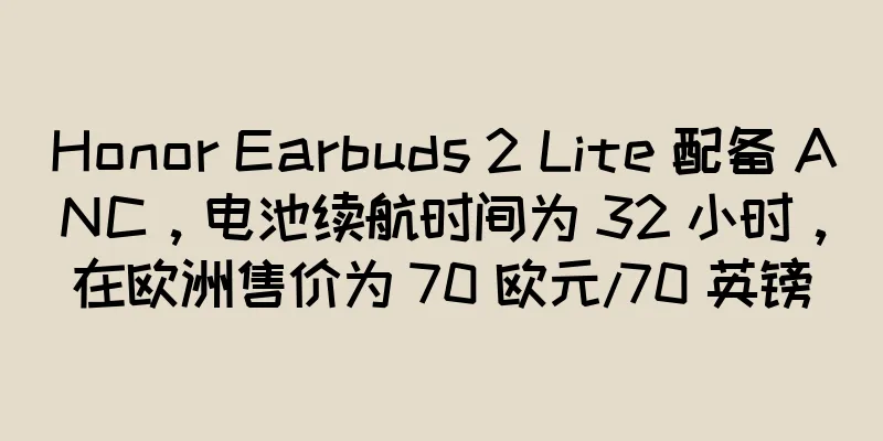Honor Earbuds 2 Lite 配备 ANC，电池续航时间为 32 小时，在欧洲售价为 70 欧元/70 英镑