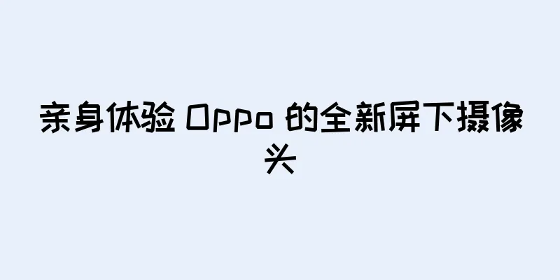 亲身体验 Oppo 的全新屏下摄像头