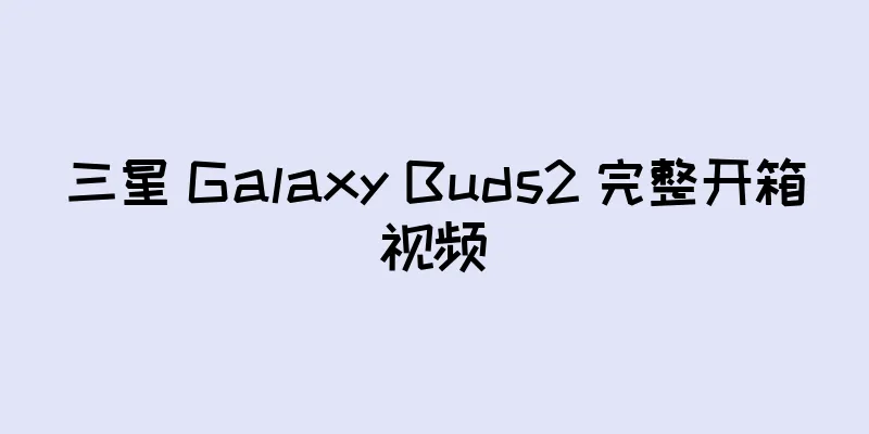 三星 Galaxy Buds2 完整开箱视频