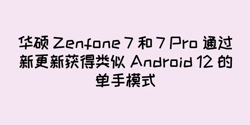 华硕 Zenfone 7 和 7 Pro 通过新更新获得类似 Android 12 的单手模式