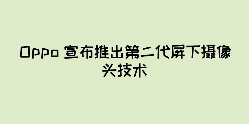 Oppo 宣布推出第二代屏下摄像头技术