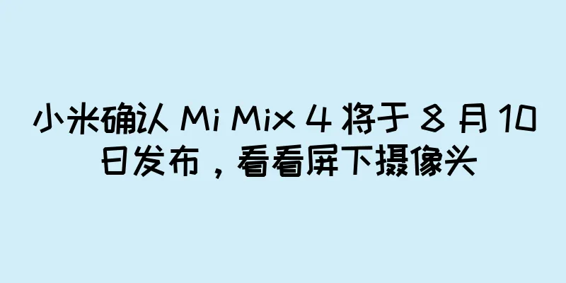 小米确认 Mi Mix 4 将于 8 月 10 日发布，看看屏下摄像头