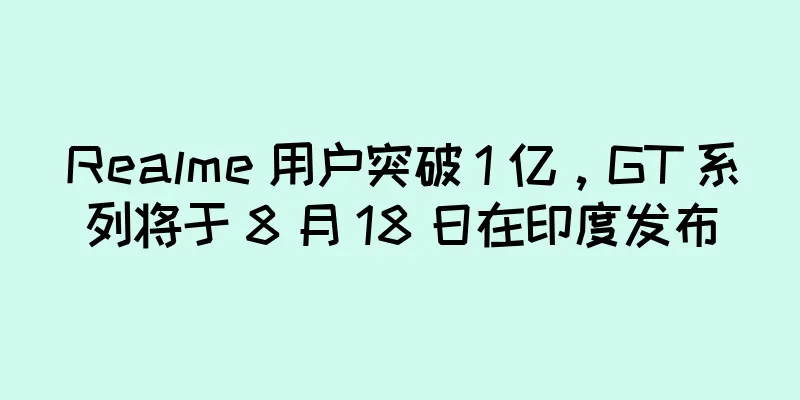 Realme 用户突破 1 亿，GT 系列将于 8 月 18 日在印度发布