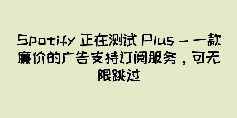 Spotify 正在测试 Plus - 一款廉价的广告支持订阅服务，可无限跳过