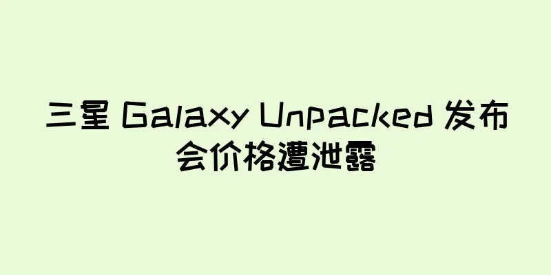 三星 Galaxy Unpacked 发布会价格遭泄露