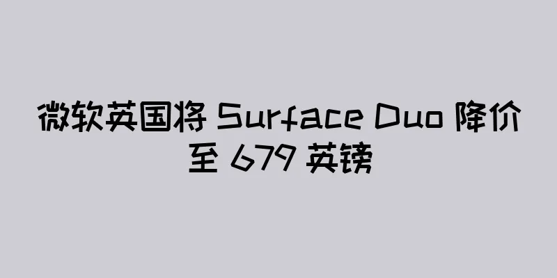 微软英国将 Surface Duo 降价至 679 英镑