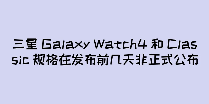 三星 Galaxy Watch4 和 Classic 规格在发布前几天非正式公布