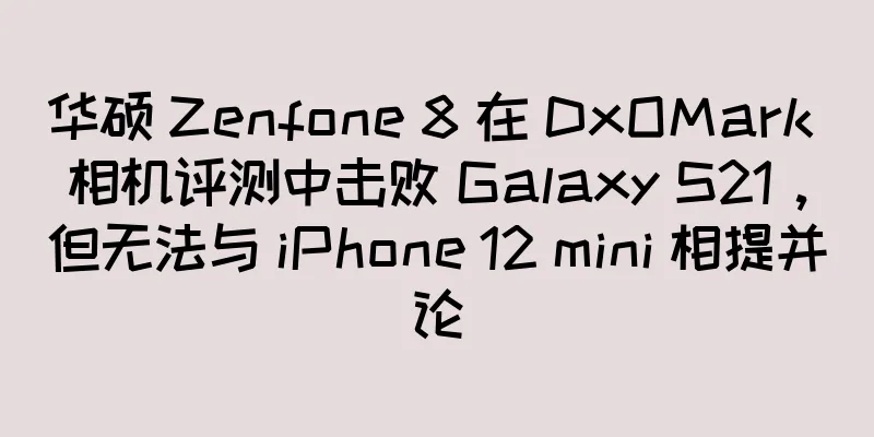华硕 Zenfone 8 在 DxOMark 相机评测中击败 Galaxy S21，但无法与 iPhone 12 mini 相提并论