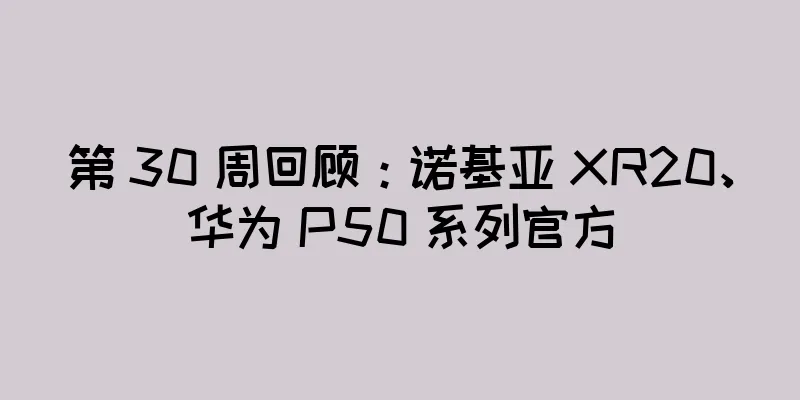 第 30 周回顾：诺基亚 XR20、华为 P50 系列官方