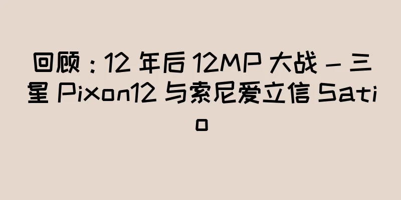 回顾：12 年后 12MP 大战 - 三星 Pixon12 与索尼爱立信 Satio