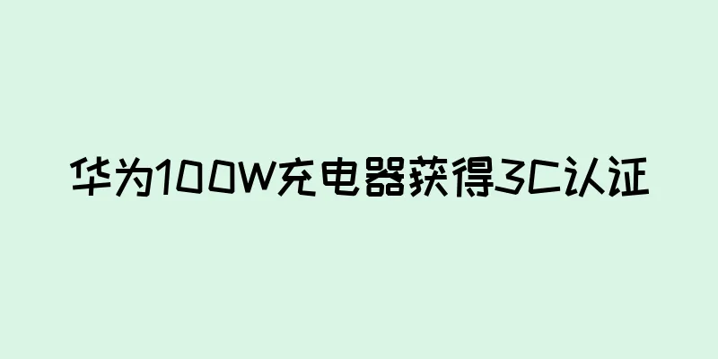 华为100W充电器获得3C认证