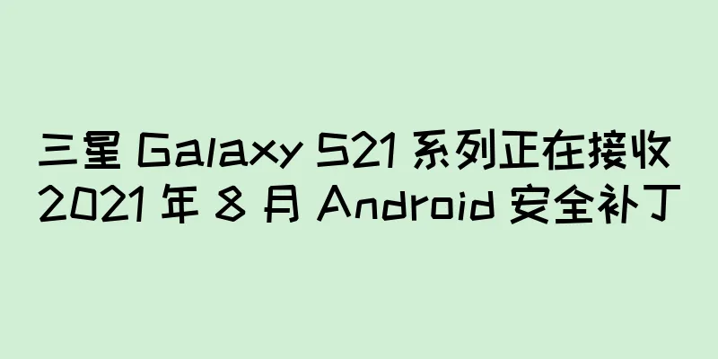 三星 Galaxy S21 系列正在接收 2021 年 8 月 Android 安全补丁