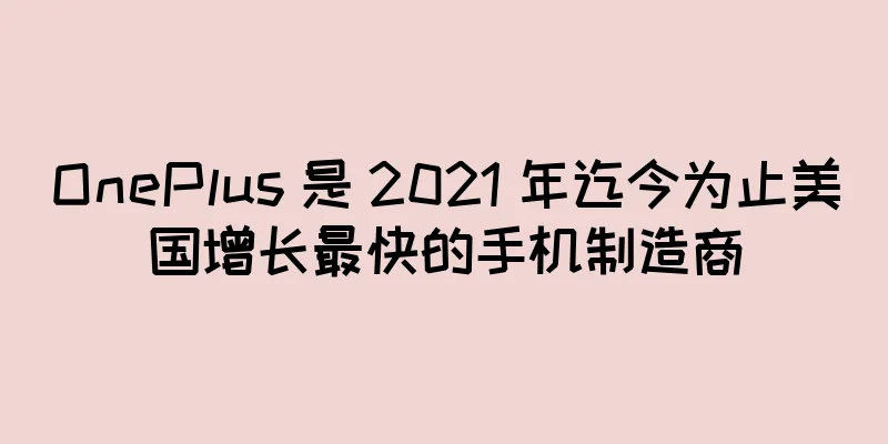 OnePlus 是 2021 年迄今为止美国增长最快的手机制造商