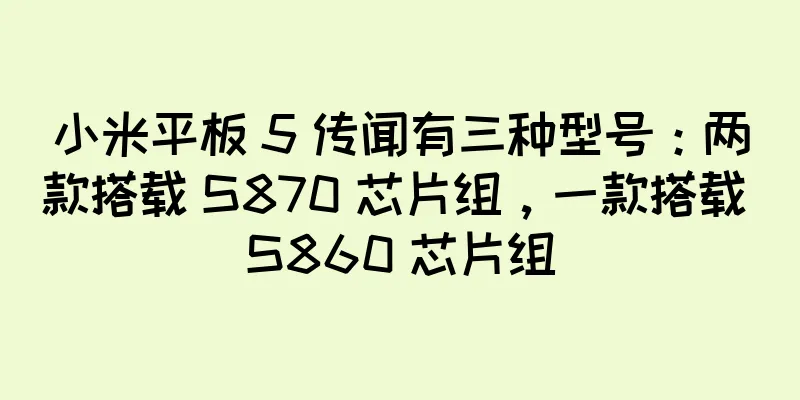 小米平板 5 传闻有三种型号：两款搭载 S870 芯片组，一款搭载 S860 芯片组