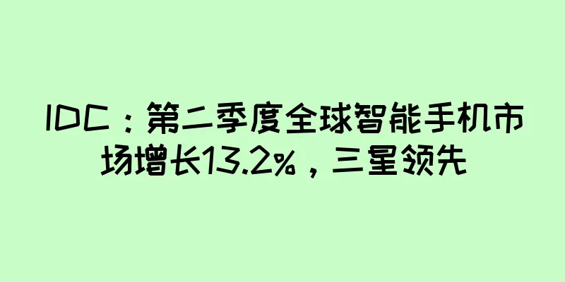 IDC：第二季度全球智能手机市场增长13.2%，三星领先