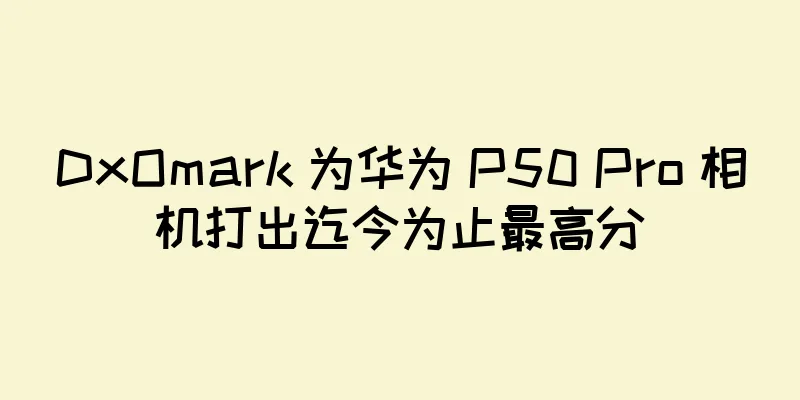 DxOmark 为华为 P50 Pro 相机打出迄今为止最高分