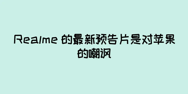 Realme 的最新预告片是对苹果的嘲讽