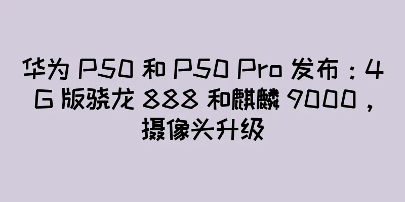 华为 P50 和 P50 Pro 发布：4G 版骁龙 888 和麒麟 9000，摄像头升级