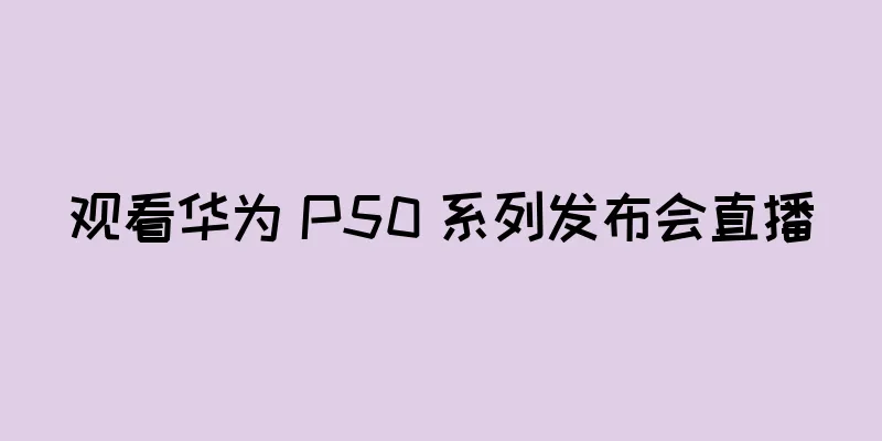 观看华为 P50 系列发布会直播