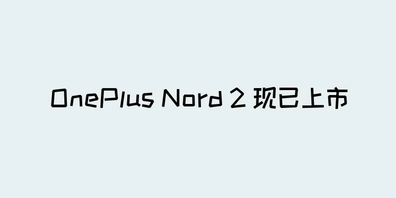 OnePlus Nord 2 现已上市