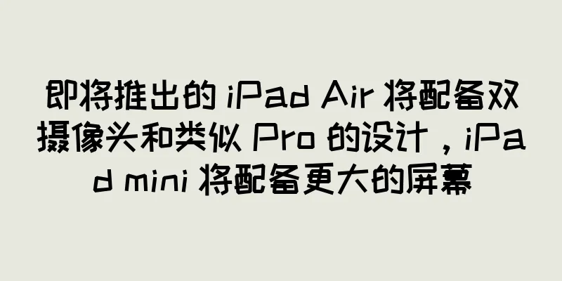 即将推出的 iPad Air 将配备双摄像头和类似 Pro 的设计，iPad mini 将配备更大的屏幕