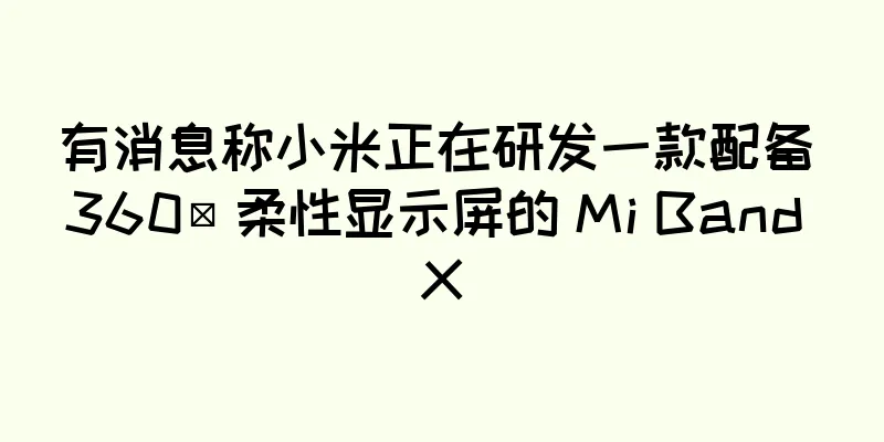 有消息称小米正在研发一款配备 360º 柔性显示屏的 Mi Band X