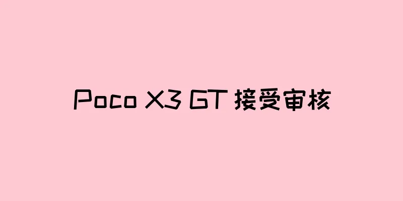 Poco X3 GT 接受审核