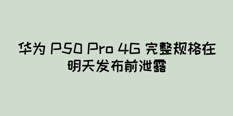 华为 P50 Pro 4G 完整规格在明天发布前泄露