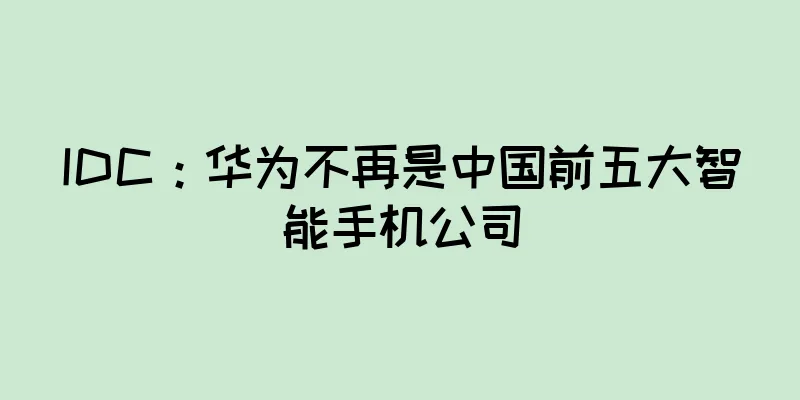 IDC：华为不再是中国前五大智能手机公司