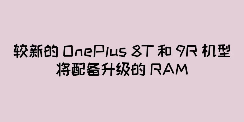 较新的 OnePlus 8T 和 9R 机型将配备升级的 RAM