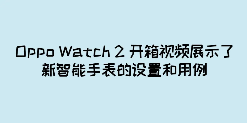 Oppo Watch 2 开箱视频展示了新智能手表的设置和用例