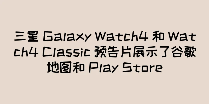 三星 Galaxy Watch4 和 Watch4 Classic 预告片展示了谷歌地图和 Play Store
