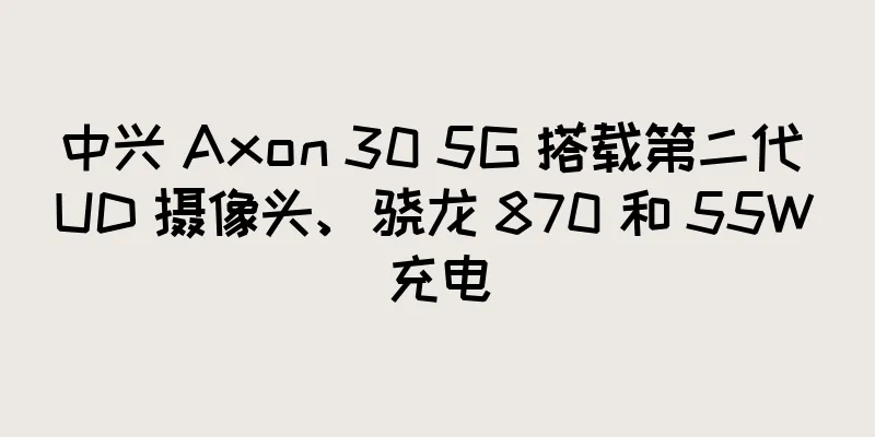 中兴 Axon 30 5G 搭载第二代 UD 摄像头、骁龙 870 和 55W 充电