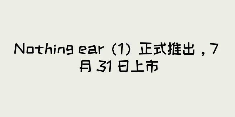 Nothing ear（1）正式推出，7 月 31 日上市