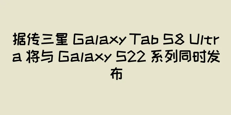 据传三星 Galaxy Tab S8 Ultra 将与 Galaxy S22 系列同时发布