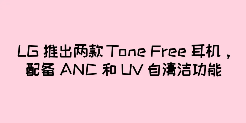 LG 推出两款 Tone Free 耳机，配备 ANC 和 UV 自清洁功能