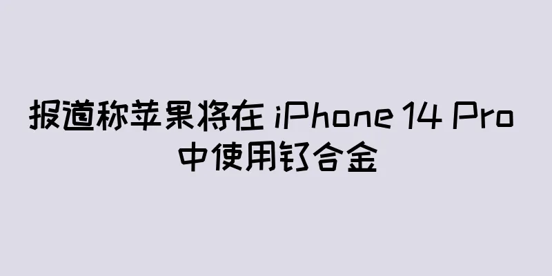 报道称苹果将在 iPhone 14 Pro 中使用钛合金