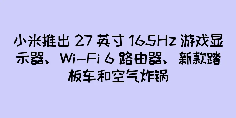 小米推出 27 英寸 165Hz 游戏显示器、Wi-Fi 6 路由器、新款踏板车和空气炸锅