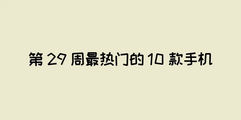 第 29 周最热门的 10 款手机