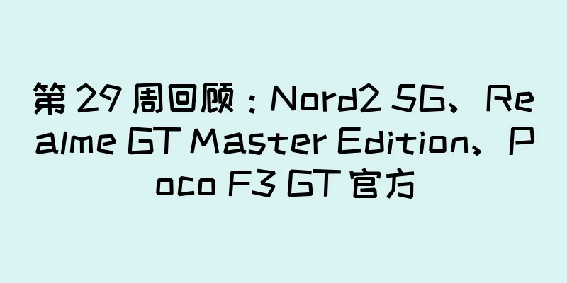 第 29 周回顾：Nord2 5G、Realme GT Master Edition、Poco F3 GT 官方